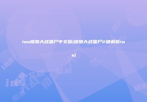 ios植物大战僵尸中文版(植物大战僵尸2破解版ios)