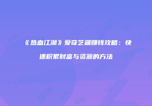 《热血江湖》爱奇艺端赚钱攻略:快速积累财富与资源的方法