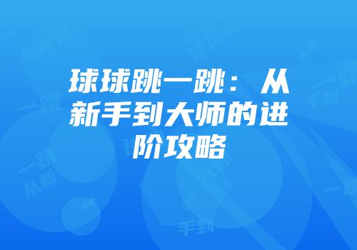 球球跳一跳：从新手到大师的进阶攻略