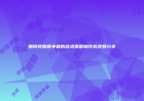如何将魔兽争霸的战术策略制作成视频分享