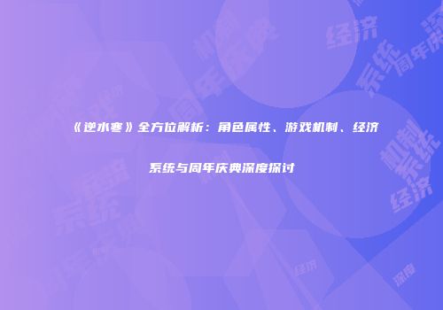 《逆水寒》全方位解析：角色属性、游戏机制、经济系统与周年庆典深度探讨