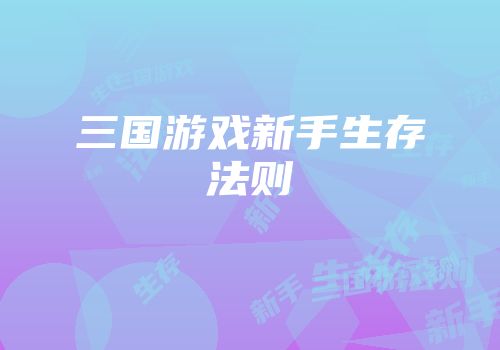 三国游戏新手生存法则