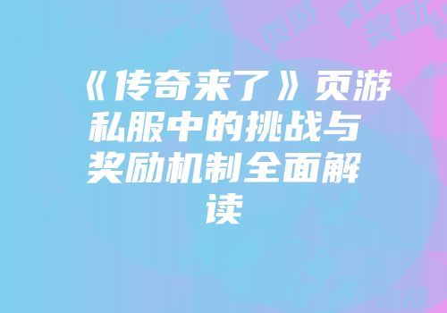 《传奇来了》页游私服中的挑战与奖励机制全面解读