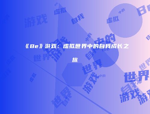 《Be》游戏：虚拟世界中的自我成长之旅