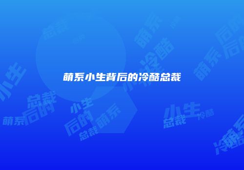 萌系小生背后的冷酷总裁
