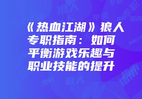 《热血江湖》狼人专职指南：如何平衡游戏乐趣与职业技能的提升