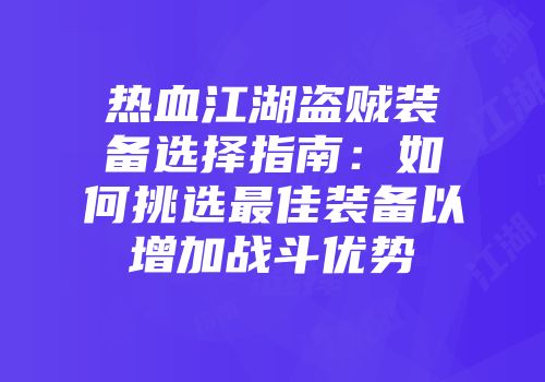 热血江湖盗贼装备选择指南：如何挑选最佳装备以增加战斗优势