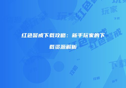 红色警戒下载攻略：新手玩家的下载资源解析