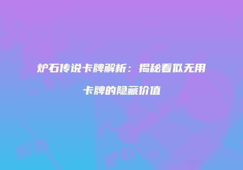 炉石传说卡牌解析：揭秘看似无用卡牌的隐藏价值