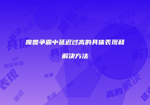 魔兽争霸中延迟过高的具体表现和解决方法
