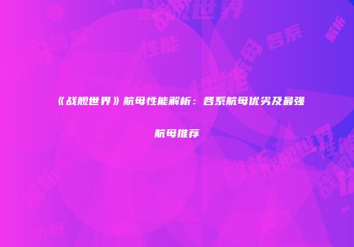 《战舰世界》航母性能解析：各系航母优劣及最强航母推荐