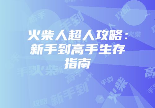火柴人超人攻略：新手到高手生存指南