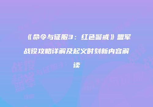 《命令与征服3：红色警戒》盟军战役攻略详解及起义时刻新内容解读