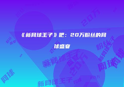 《新网球王子》吧：20万粉丝的网球盛宴