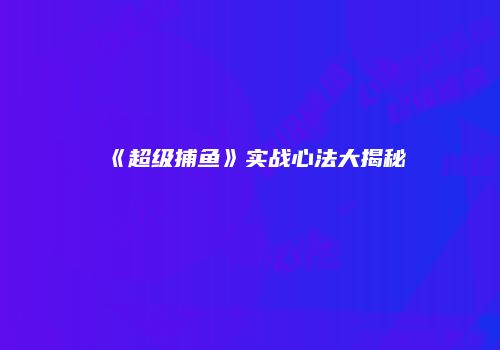 《超级捕鱼》实战心法大揭秘