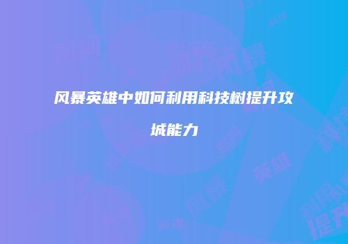 风暴英雄中如何利用科技树提升攻城能力