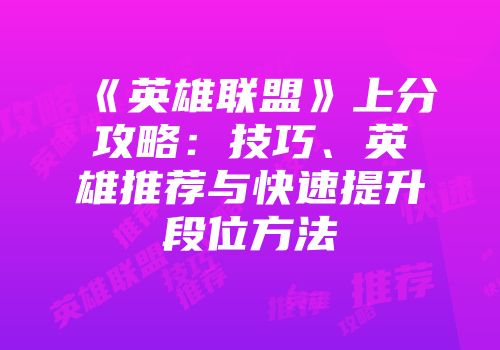 《英雄联盟》上分攻略：技巧、英雄推荐与快速提升段位方法