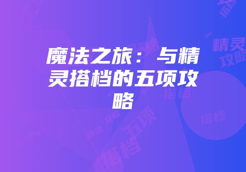 魔法之旅：与精灵搭档的五项攻略