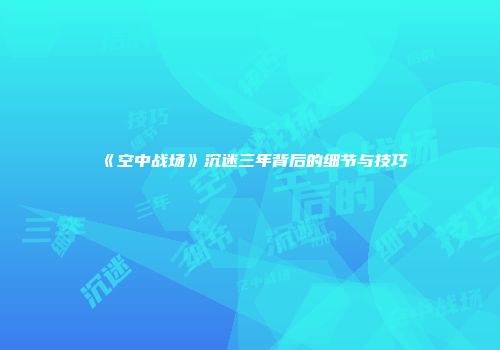 《空中战场》沉迷三年背后的细节与技巧