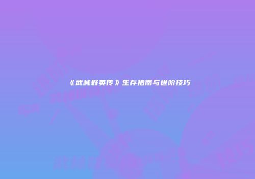 《武林群英传》生存指南与进阶技巧