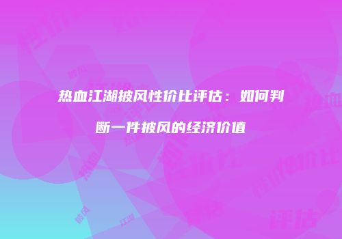 热血江湖披风性价比评估：如何判断一件披风的经济价值