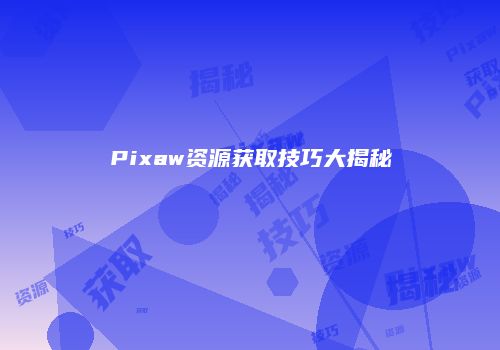 Pixaw资源获取技巧大揭秘