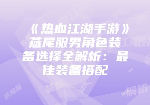 《热血江湖手游》燕尾服男角色装备选择全解析：最佳装备搭配