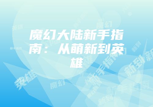 魔幻大陆新手指南：从萌新到英雄
