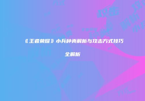 《王者荣耀》小兵种类解析与攻击方式技巧全解析