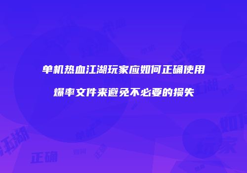 单机热血江湖玩家应如何正确使用爆率文件来避免不必要的损失
