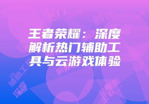 王者荣耀：深度解析热门辅助工具与云游戏体验