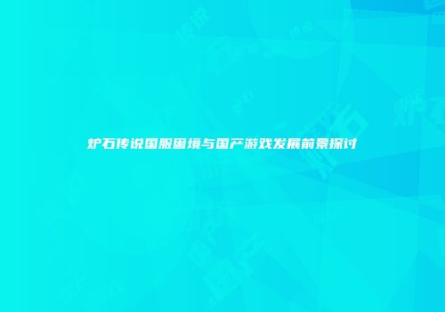 炉石传说国服困境与国产游戏发展前景探讨