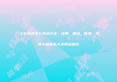 《穿越火线》网名大全：经典、精选、简单、火爆与最新五大类网名推荐