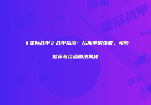 《星际战甲》战甲指南：后期单刷强者、萌新推荐与资源刷法揭秘