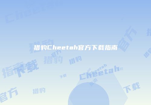 猎豹Cheetah官方下载指南