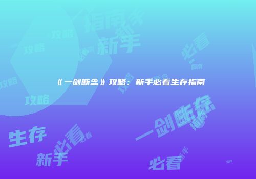 《一剑断念》攻略：新手必看生存指南