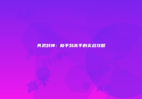 真武封神：新手到高手的实战攻略