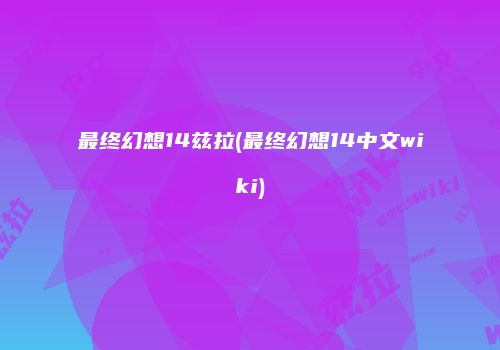 最终幻想14兹拉(最终幻想14中文wiki)
