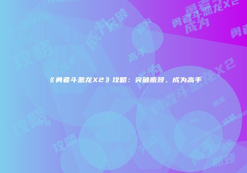 《勇者斗恶龙X2》攻略：突破瓶颈，成为高手