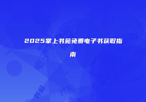 2025掌上书苑免费电子书获取指南