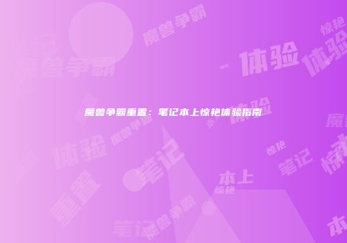 魔兽争霸重置：笔记本上惊艳体验指南