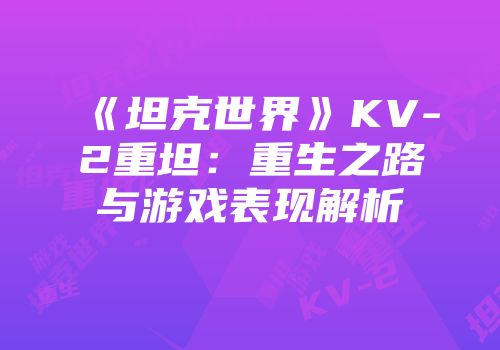 《坦克世界》KV-2重坦：重生之路与游戏表现解析