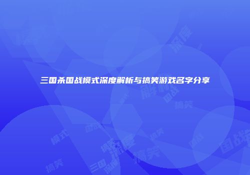 三国杀国战模式深度解析与搞笑游戏名字分享