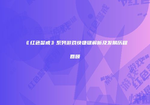 《红色警戒》系列游戏快捷键解析及发展历程回顾