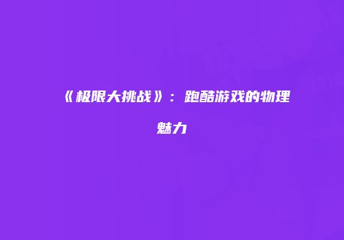 《极限大挑战》：跑酷游戏的物理魅力