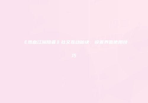 《热血江湖隐者》社交互动秘诀：设置界面使用技巧