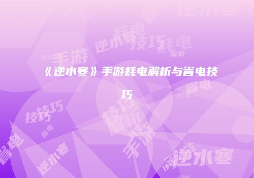 《逆水寒》手游耗电解析与省电技巧