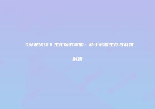 《穿越火线》生化模式攻略：新手必看生存与战术解析