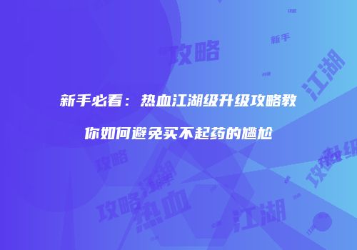 新手必看：热血江湖级升级攻略教你如何避免买不起药的尴尬