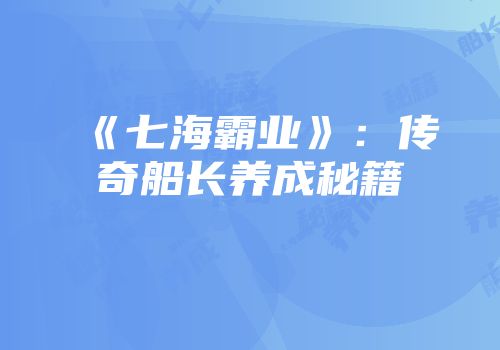 《七海霸业》：传奇船长养成秘籍